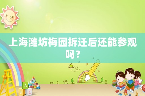 上海濰坊梅園拆遷后還能參觀嗎？