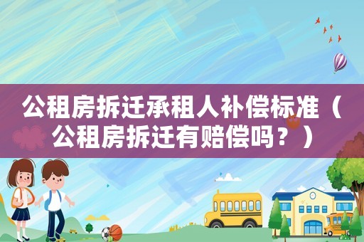 公租房拆遷承租人補(bǔ)償標(biāo)準(zhǔn)（公租房拆遷有賠償嗎？）