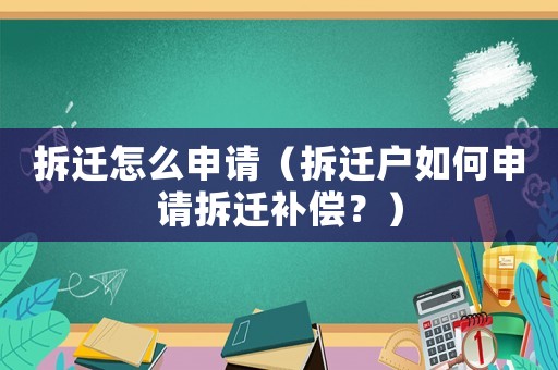 拆遷怎么申請（拆遷戶如何申請拆遷補(bǔ)償？）