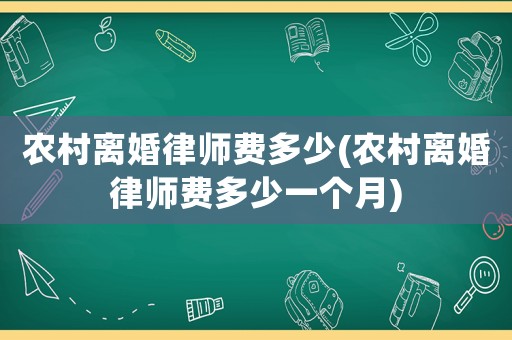 農(nóng)村離婚律師費(fèi)多少(農(nóng)村離婚律師費(fèi)多少一個(gè)月)