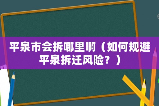 平泉市會(huì)拆哪里啊（如何規(guī)避平泉拆遷風(fēng)險(xiǎn)？）