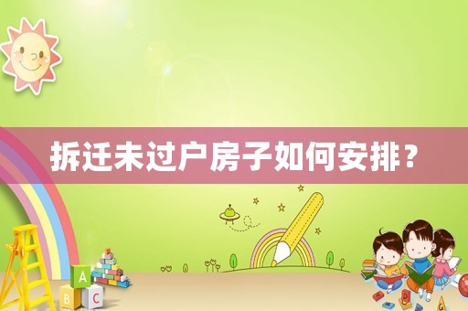 拆遷未過(guò)戶房子如何安排？
