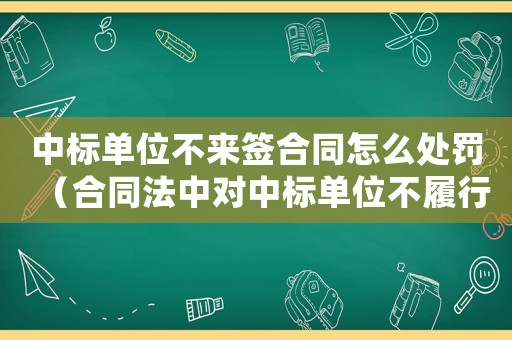 中標(biāo)單位不來簽合同怎么處罰（合同法中對中標(biāo)單位不履行合同的規(guī)定）