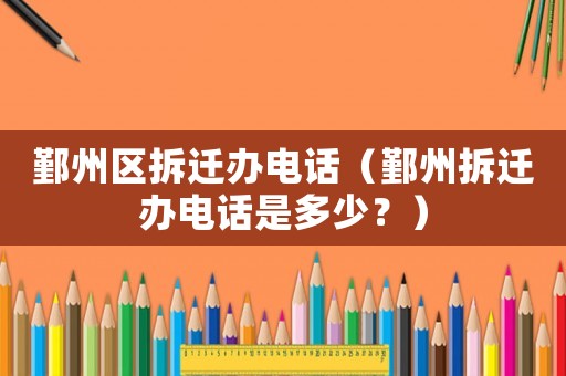 鄞州區(qū)拆遷辦電話（鄞州拆遷辦電話是多少？）