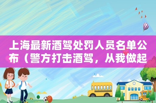 上海最新酒駕處罰人員名單公布（警方打擊酒駕，從我做起）