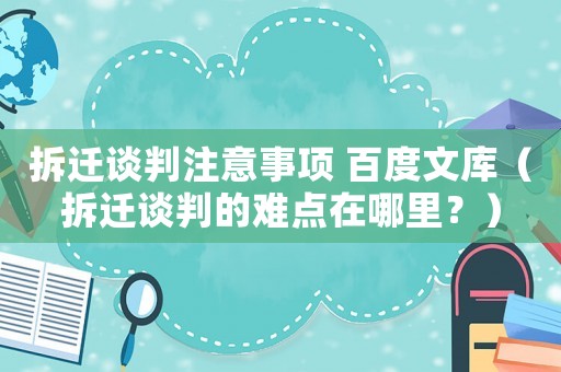拆遷談判注意事項 百度文庫（拆遷談判的難點在哪里？）