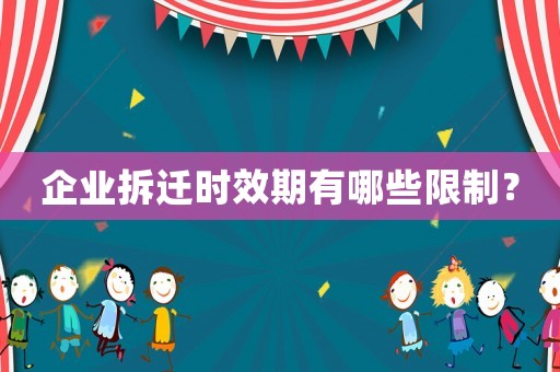 企業(yè)拆遷時(shí)效期有哪些限制？