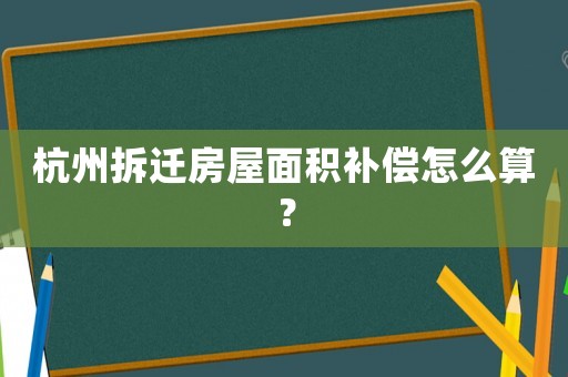 杭州拆遷房屋面積補(bǔ)償怎么算？