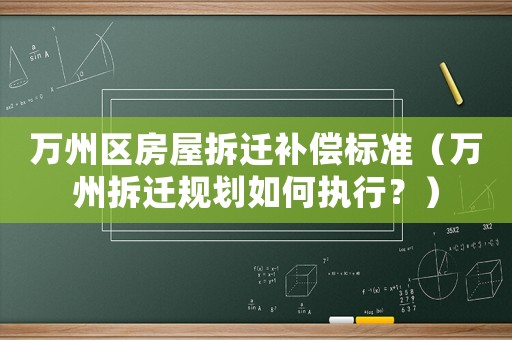 萬州區(qū)房屋拆遷補(bǔ)償標(biāo)準(zhǔn)（萬州拆遷規(guī)劃如何執(zhí)行？）