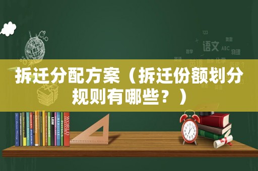 拆遷分配方案（拆遷份額劃分規(guī)則有哪些？）