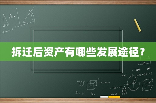 拆遷后資產有哪些發(fā)展途徑？