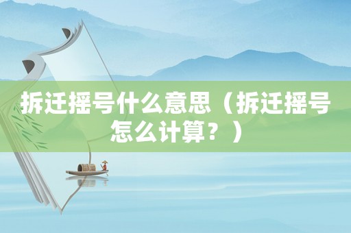 拆遷搖號什么意思（拆遷搖號怎么計(jì)算？）