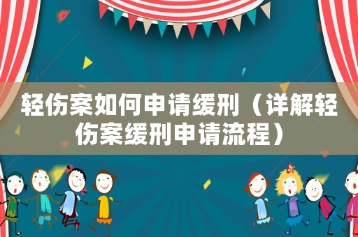 輕傷案如何申請(qǐng)緩刑（詳解輕傷案緩刑申請(qǐng)流程）