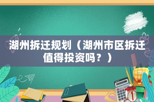 湖州拆遷規(guī)劃（湖州市區(qū)拆遷值得投資嗎？）