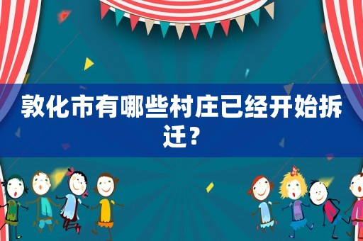 敦化市有哪些村莊已經(jīng)開始拆遷？