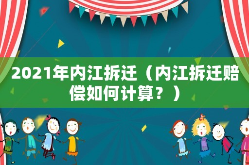 2021年內(nèi)江拆遷（內(nèi)江拆遷賠償如何計(jì)算？）
