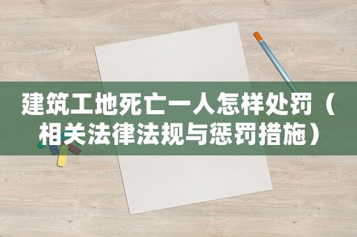 建筑工地死亡一人怎樣處罰（相關法律法規(guī)與懲罰措施）