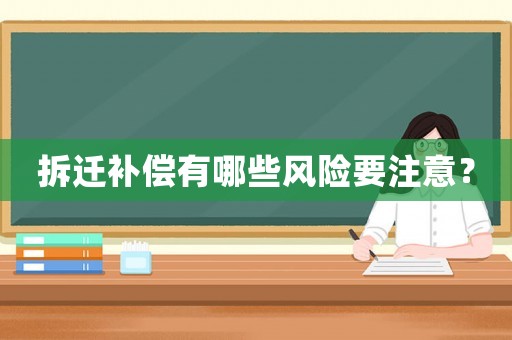 拆遷補償有哪些風(fēng)險要注意？