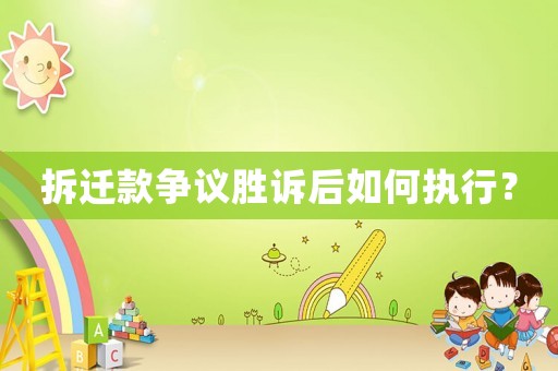拆遷款爭(zhēng)議勝訴后如何執(zhí)行？