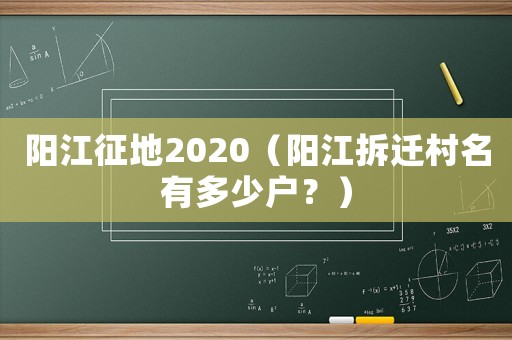 陽(yáng)江征地2020（陽(yáng)江拆遷村名有多少戶(hù)？）