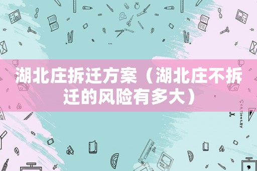 湖北莊拆遷方案（湖北莊不拆遷的風險有多大）