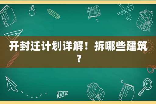 開(kāi)封遷計(jì)劃詳解！拆哪些建筑？