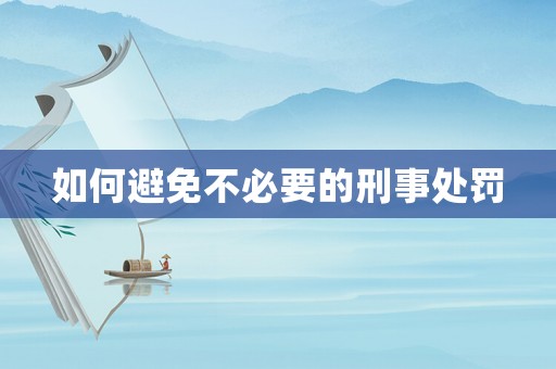 如何避免不必要的刑事處罰