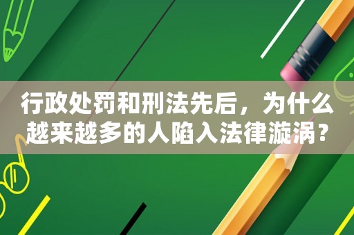 行政處罰和刑法先后，為什么越來越多的人陷入法律漩渦？