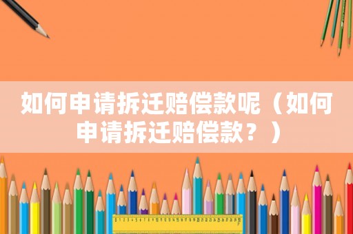 如何申請拆遷賠償款呢（如何申請拆遷賠償款？）