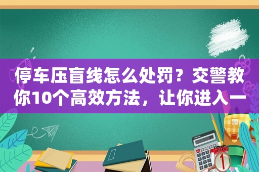 停車壓盲線怎么處罰？交警教你10個高效方法，讓你進入一線互聯(lián)網(wǎng)公司做運營