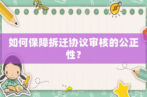 如何保障拆遷協(xié)議審核的公正性？