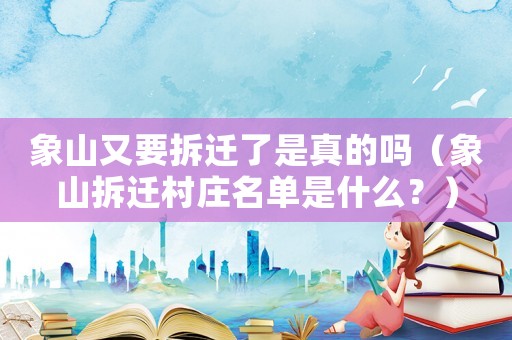 象山又要拆遷了是真的嗎（象山拆遷村莊名單是什么？）