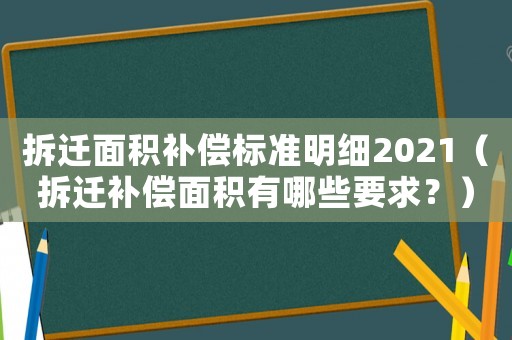拆遷面積補償標(biāo)準(zhǔn)明細(xì)2021（拆遷補償面積有哪些要求？）