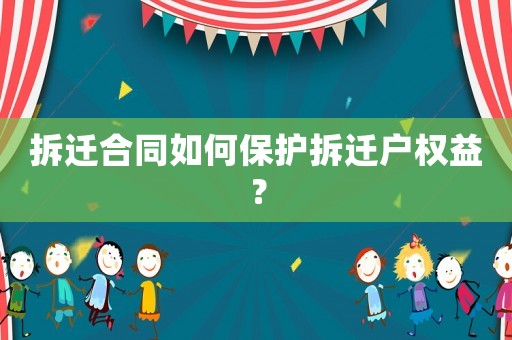 拆遷合同如何保護(hù)拆遷戶權(quán)益？
