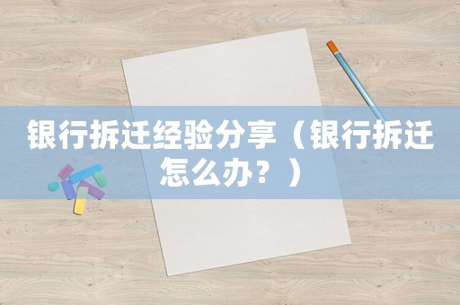 銀行拆遷經驗分享（銀行拆遷怎么辦？）
