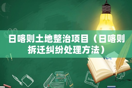 日喀則土地整治項(xiàng)目（日喀則拆遷糾紛處理方法）