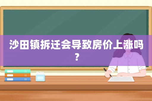 沙田鎮(zhèn)拆遷會導致房價上漲嗎？