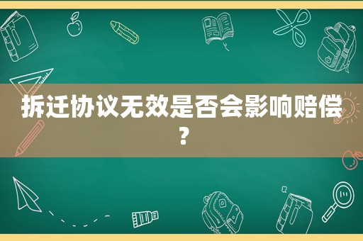 拆遷協(xié)議無(wú)效是否會(huì)影響賠償？