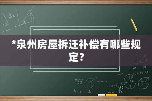 *泉州房屋拆遷補償有哪些規(guī)定？