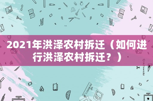 2021年洪澤農(nóng)村拆遷（如何進(jìn)行洪澤農(nóng)村拆遷？）