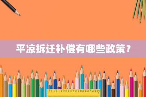 平?jīng)霾疬w補(bǔ)償有哪些政策？