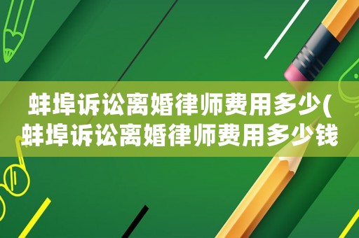蚌埠訴訟離婚律師費用多少(蚌埠訴訟離婚律師費用多少錢)