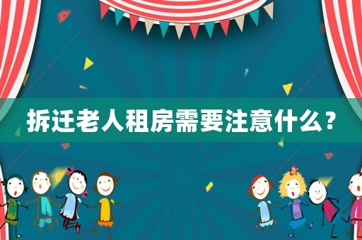 拆遷老人租房需要注意什么？