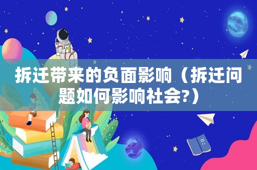 拆遷帶來的負(fù)面影響（拆遷問題如何影響社會(huì)?）