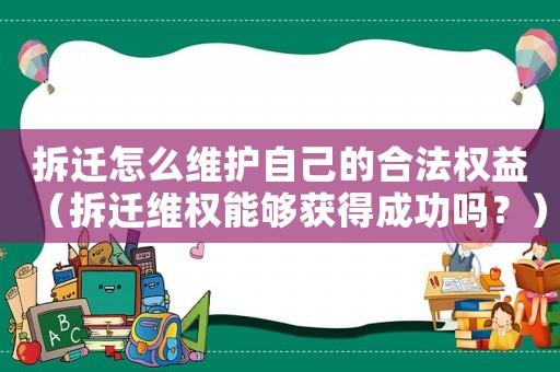 拆遷怎么維護(hù)自己的合法權(quán)益（拆遷維權(quán)能夠獲得成功嗎？）