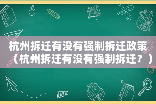 杭州拆遷有沒有強制拆遷政策（杭州拆遷有沒有強制拆遷？）