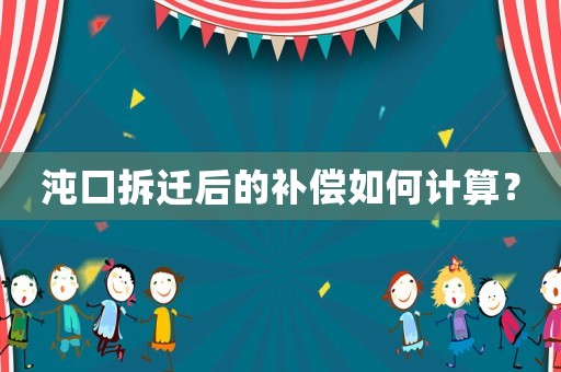 沌口拆遷后的補償如何計算？