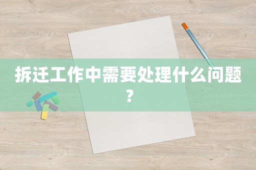 拆遷工作中需要處理什么問題？