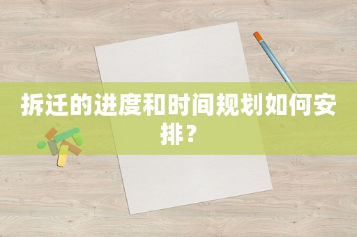 拆遷的進(jìn)度和時(shí)間規(guī)劃如何安排？