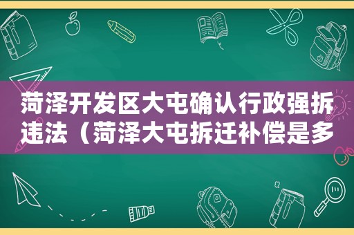 菏澤開發(fā)區(qū)大屯確認(rèn)行政強拆違法（菏澤大屯拆遷補償是多少？）